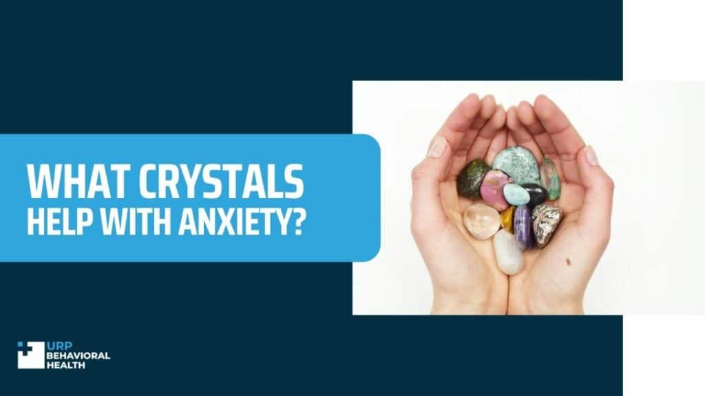 What Crystals Help With Anxiety? URP Behavioral Health